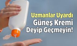 Uzmanlar Uyardı; Güneş Kremi Deyip Geçmeyin!