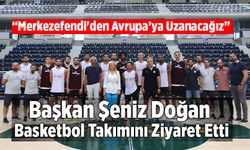 Başkan Şeniz Doğan Basketbol Takımını Ziyaret Etti