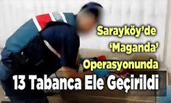 Sarayköy’de ‘Maganda’ Operasyonunda  13 Tabanca Ele Geçirildi