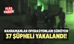 Kahramanlar Operasyonları Sürüyor… 37 Şüpheli Yakalandı!