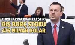 CHP’li Arpacı: “Acil Önlem Alınmalı, Türkiye’nin Toplam Dış Borç Stoku 476 Milyar Dolar”