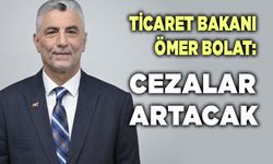 Ticaret Bakanı Ömer Bolat: Cezalar Artacak