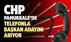 CHP Pamukkale’de Telefonla Başkan Adayını Arıyor