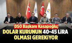 DSO Başkanı Kasapoğlu; “Dolar Kurunun 40-45 Lira Olması Gerekiyor”