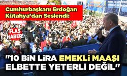 Cumhurbaşkanı Erdoğan: "10 bin Lira Emekli Maaşı Elbette Yeterli Değil"