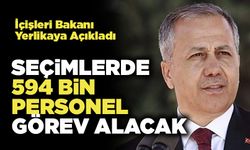 İçişleri Bakanı Yerlikaya Açıkladı, Seçimlerde 594 Bin Personel Görev Alacak