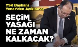 YSK Başkanı Yener'den Açıklama: Seçim Yasağı Ne Zaman Kalkacak?