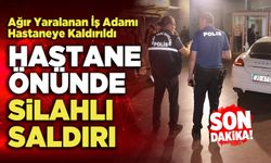 Hastane Önünde Silahlı Saldırı, Ağır Yaralanan İş Adamı Hastaneye Kaldırıldı