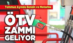 Temmuz Ayında Benzin ve Motorine ÖTV Zammı Geliyor