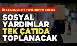 Sosyal Yardımlar Tek Çatıda Toplanacak