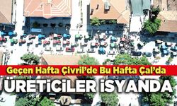 Geçen Hafta Çivril’de Bu Hafta da Çal’da  Üreticiler İsyanda