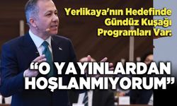 Ali Yerlikaya: “O Yayınlardan Hoşlanmıyorum”