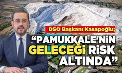 DSO Başkanı Kasapoğlu;   “Pamukkale'nin Geleceği Risk Altında”