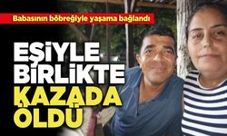 Babasının böbreğiyle yaşama bağlandı Eşiyle Birlikte Kazada Öldü