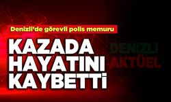 Denizli’de Görevli Polis Memuru Kazada Hayatını Kaybetti