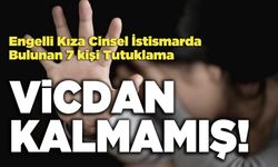 Vicdan Kalmamış! Engelli Kıza Cinsel İstismara 7 Tutuklama