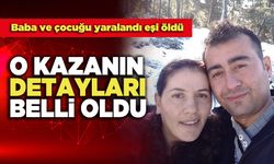 O Kazanın Detayları Belli Oldu, Baba ve çocuğu yaralandı eşi öldü