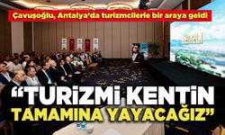 Çavuşoğlu, Antalya’da Turizmcilerle Bir Araya Geldi: "Turizmi Kentin Tamamına Yayacağız"