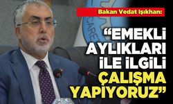 Bakan Vedat Işıkhan: Emekli Aylıkları İle İlgili Çalışma Yapıyoruz