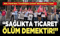 SOL Parti: “Sağlıkta Ticaret Ölüm Demektir!”