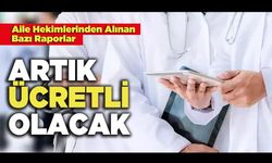 Aile Hekimlerinden Alınan Bazı Raporlar Artık Ücretli Olacak