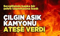 Çılgın Aşık Kamyonu Ateşe Verdi