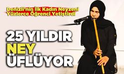 Denizli’nin İlk Kadın Neyzeni 25 Yıldır Ney Üflüyor