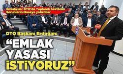 DTO Başkanı Erdoğan; “Emlak Yasası istiyoruz”