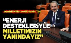 Denizli Milletvekili Şahin Tin: “Enerji Destekleriyle Milletimizin Yanındayız”