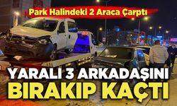 Park Halindeki 2 Araca Çarptı, Yaralı 3 Arkadaşını Bırakıp Kaçtı