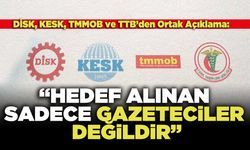 DİSK, KESK, TMMOB ve TTB’den ortak açıklama:  “Hedef Alınan Sadece Gazeteciler Değildir”