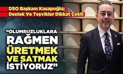 DSO Başkanı Kasapoğlu; “Olumsuzluklara Rağmen Üretmek Ve Satmak İstiyoruz”