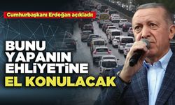 Cumhurbaşkanı Erdoğan açıkladı:  Bunu Yapanın Ehliyetine El Konulacak