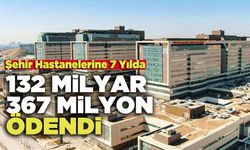 Şehir Hastanelerine 7 Yılda 132 Milyar 367 Milyon Lira Ödendi