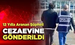 12 Yılla Aranan Şüpheli Cezaevine Gönderildi