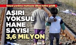 Aşırı yoksul hane sayısı 3,6 milyon