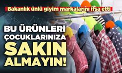 Bakanlık ünlü giyim markalarını ifşa etti: Bu ürünleri çocuklarınıza sakın almayın!