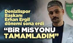 Denizlispor Başkanı Erhan Ergil :“Bir misyonu tamamladım”