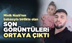 Minik Nazlı’nın babasıyla birlikte olan son görüntüleri ortaya çıktı