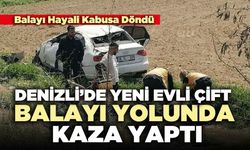 Denizli’de yeni evli çift balayı yolunda kaza yaptı