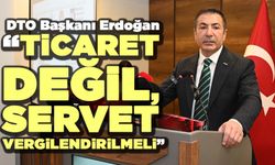Dto Başkanı Erdoğan “Ticaret Değil, Servet Vergilendirilmeli”