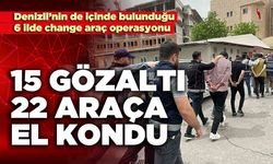 6 ilde change araç operasyonu: 15 gözaltı, 22 araç ele geçirildi