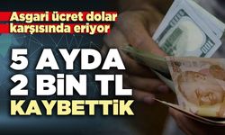 Asgari ücret dolar karşısında eriyor:  5 ayda 2 bin TL kaybettik