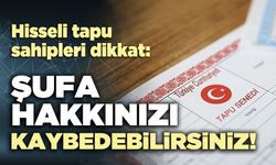 Hisseli tapu sahipleri dikkat: Şufa hakkınızı kaybedebilirsiniz!