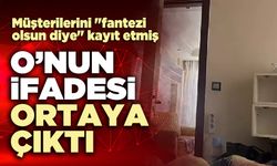 O’nun ifadesi ortaya çıktı: Müşterilerini "fantezi olsun diye" kayıt etmiş