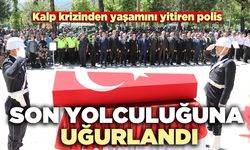 Kalp krizinden yaşamını yitiren polis son yolculuğuna uğurlandı