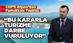 CHP’li Arpacı’dan Pamukkale Tepkisi: “Bu kararla turizme darbe vuruluyor”