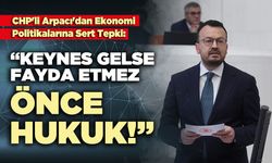 CHP'li Arpacı: “Keynes gelse fayda etmez, önce hukuk!”