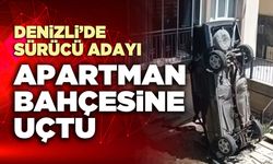 Denizli’de sürücü adayı apartman bahçesine uçtu