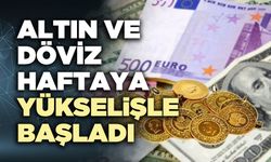 Altın ve döviz piyasaları haftaya yükselişle başladı